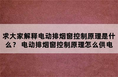 求大家解释电动排烟窗控制原理是什么？ 电动排烟窗控制原理怎么供电